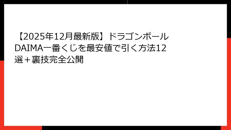 【2025年12月最新版】ドラゴンボールDAIMA一番くじを最安値で引く方法12選＋裏技完全公開