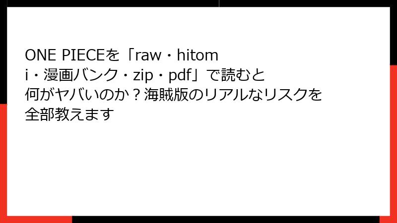 ONE PIECEを「raw・hitomi・漫画バンク・zip・pdf」で読むと何がヤバいのか？海賊版のリアルなリスクを全部教えます