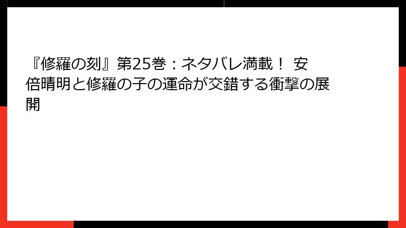 『修羅の刻』第25巻：ネタバレ満載！ 安倍晴明と修羅の子の運命が交錯する衝撃の展開