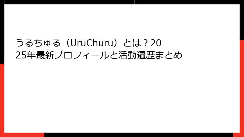 うるちゅる（UruChuru）とは？2025年最新プロフィールと活動遍歴まとめ