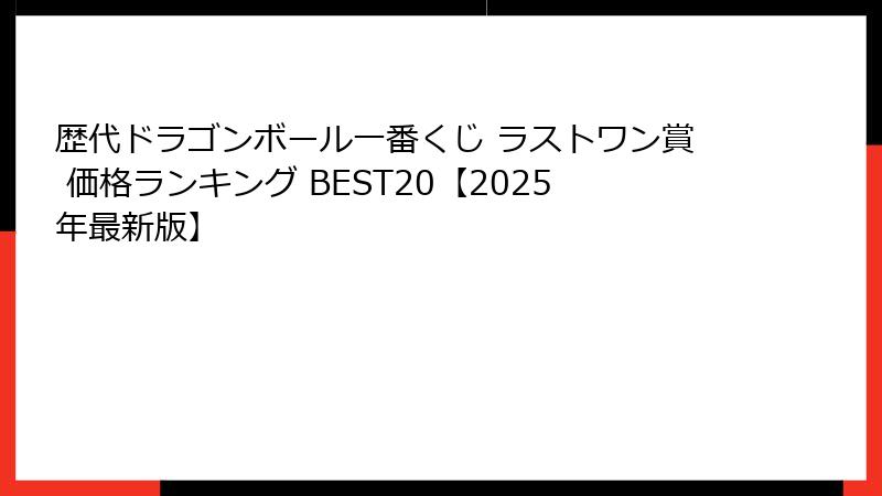 歴代ドラゴンボール一番くじ ラストワン賞 価格ランキング BEST20【2025年最新版】