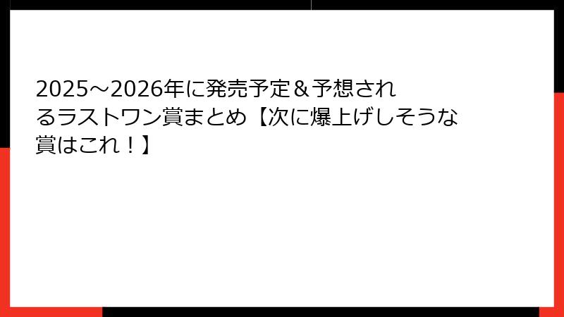 2025〜2026年に発売予定＆予想されるラストワン賞まとめ【次に爆上げしそうな賞はこれ！】