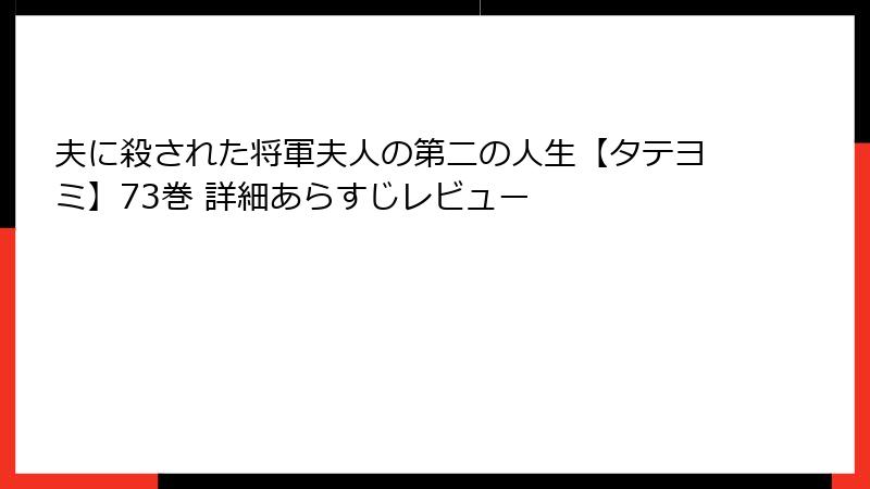 夫に殺された将軍夫人の第二の人生【タテヨミ】73巻 詳細あらすじレビュー