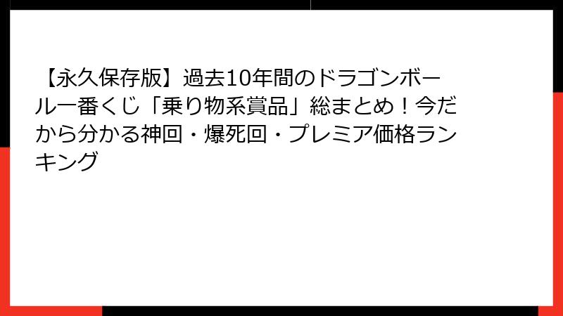 【永久保存版】過去10年間のドラゴンボール一番くじ「乗り物系賞品」総まとめ！今だから分かる神回・爆死回・プレミア価格ランキング