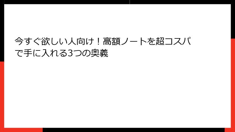 今すぐ欲しい人向け！高額ノートを超コスパで手に入れる3つの奥義