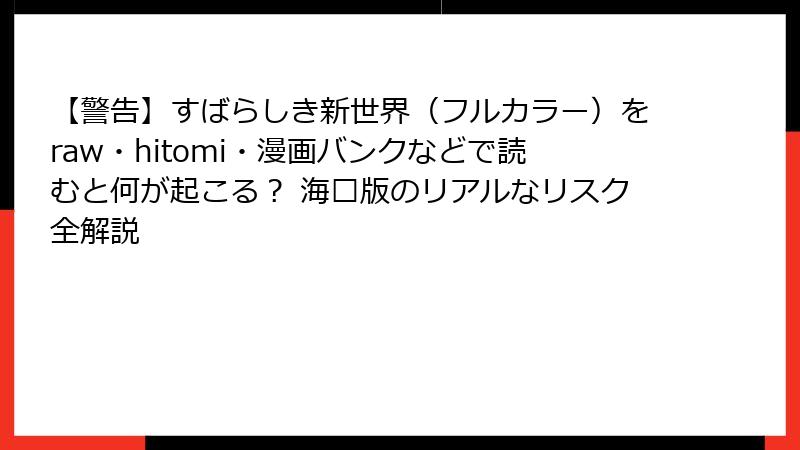 【警告】すばらしき新世界（フルカラー）をraw・hitomi・漫画バンクなどで読むと何が起こる？ 海賟版のリアルなリスク全解説