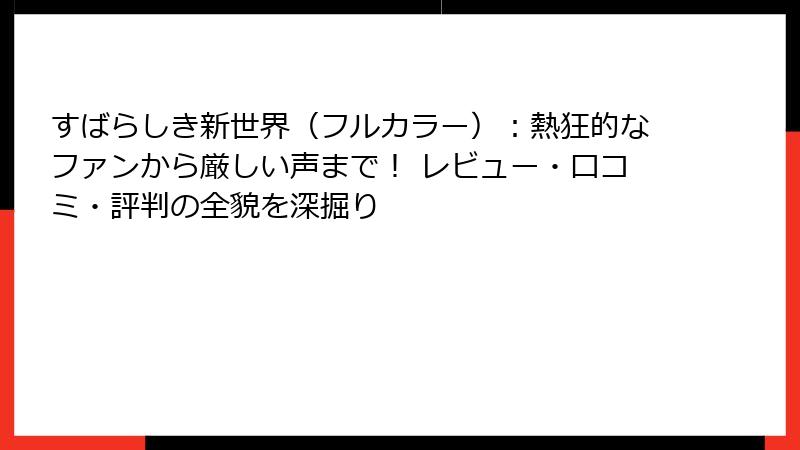 すばらしき新世界（フルカラー）：熱狂的なファンから厳しい声まで！ レビュー・口コミ・評判の全貌を深掘り