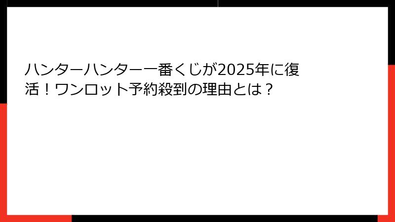 ハンターハンター一番くじが2025年に復活！ワンロット予約殺到の理由とは？