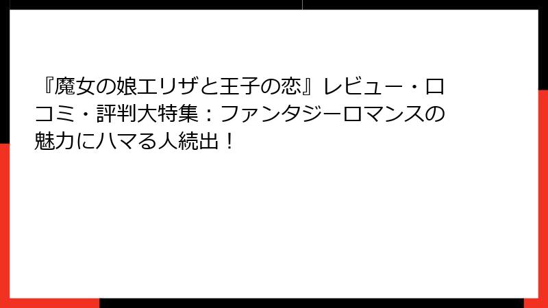 『魔女の娘エリザと王子の恋』レビュー・口コミ・評判大特集：ファンタジーロマンスの魅力にハマる人続出！