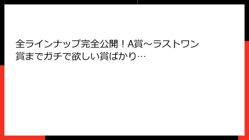 全ラインナップ完全公開！A賞～ラストワン賞までガチで欲しい賞ばかり…