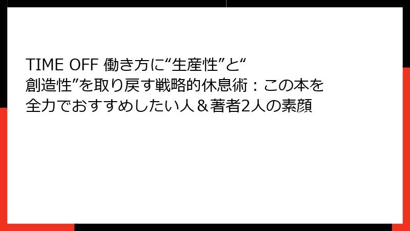 TIME OFF 働き方に“生産性”と“創造性”を取り戻す戦略的休息術：この本を全力でおすすめしたい人＆著者2人の素顔