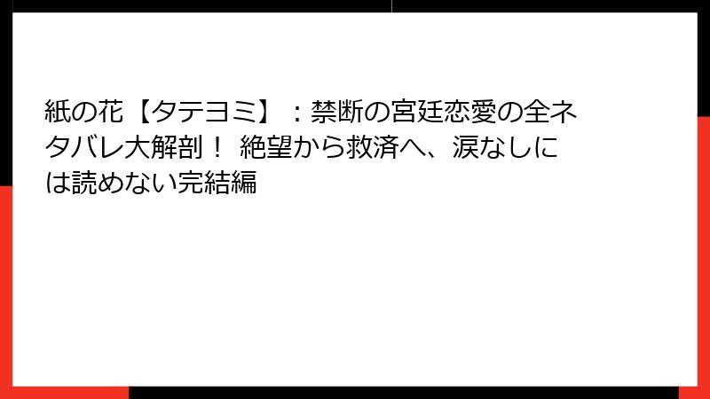 紙の花【タテヨミ】:禁断の宮廷恋愛の全ネタバレ大解剖! 絶望から救済へ、涙なしには読めない完結編