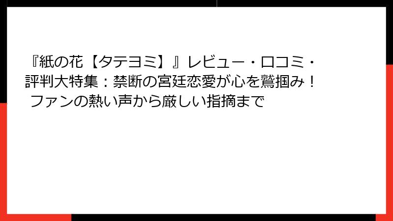 『紙の花【タテヨミ】』レビュー・口コミ・評判大特集:禁断の宮廷恋愛が心を鷲掴み! ファンの熱い声から厳しい指摘まで