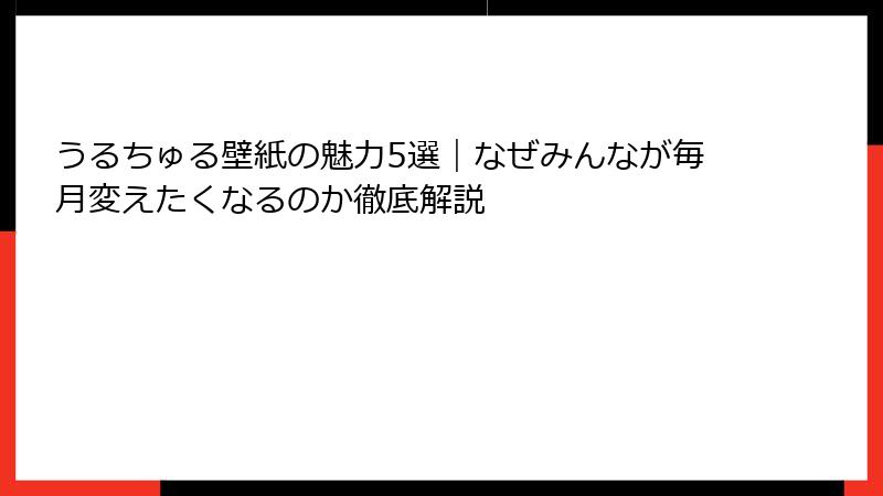 うるちゅる壁紙の魅力5選｜なぜみんなが毎月変えたくなるのか徹底解説