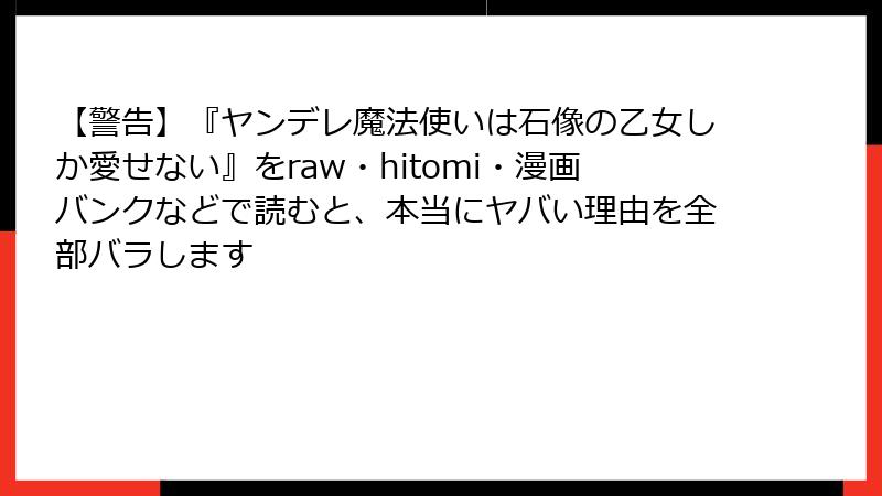 【警告】『ヤンデレ魔法使いは石像の乙女しか愛せない』をraw・hitomi・漫画バンクなどで読むと、本当にヤバい理由を全部バラします