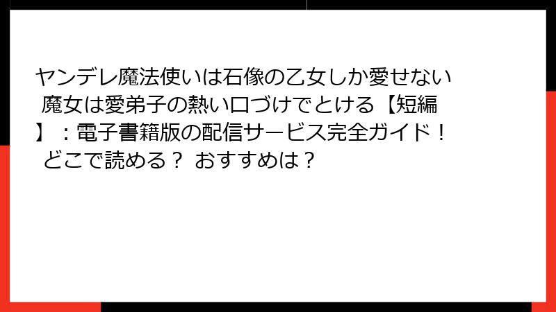 ヤンデレ魔法使いは石像の乙女しか愛せない 魔女は愛弟子の熱い口づけでとける【短編】:電子書籍版の配信サービス完全ガイド! どこで読める? おすすめは?