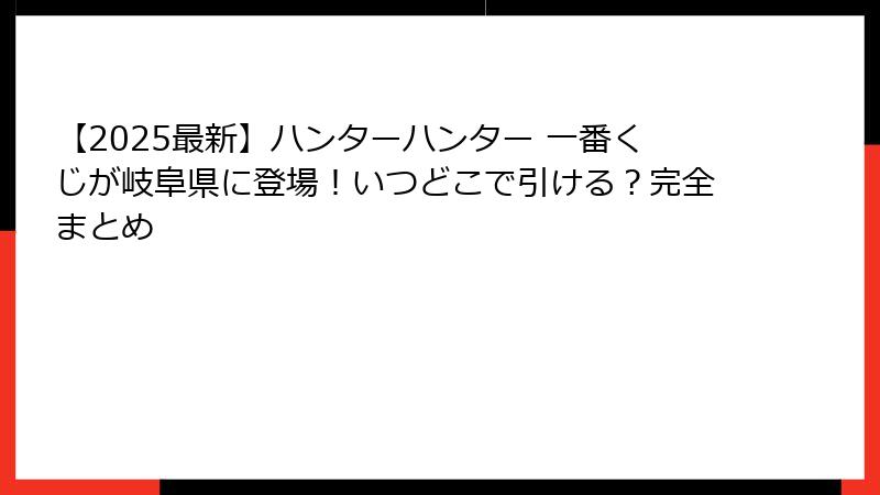 【2025最新】ハンターハンター 一番くじが岐阜県に登場!いつどこで引ける?完全まとめ