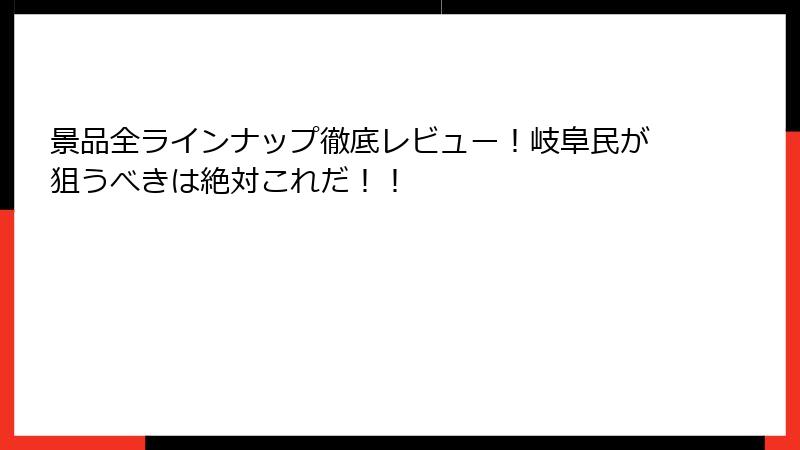景品全ラインナップ徹底レビュー!岐阜民が狙うべきは絶対これだ!!