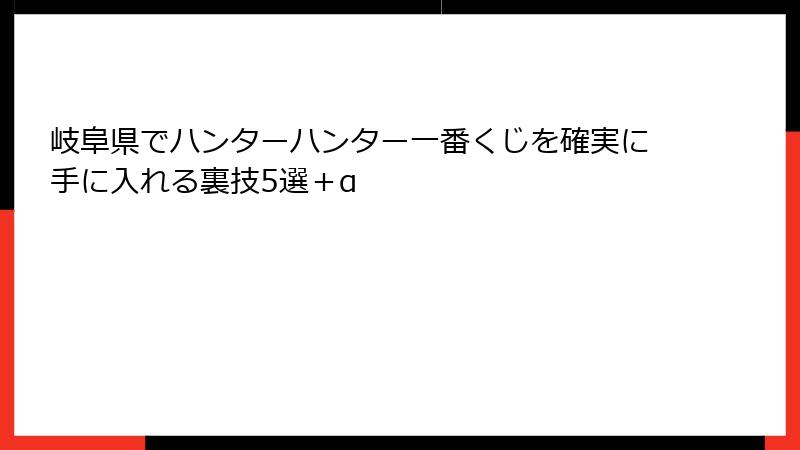 岐阜県でハンターハンター一番くじを確実に手に入れる裏技5選＋α