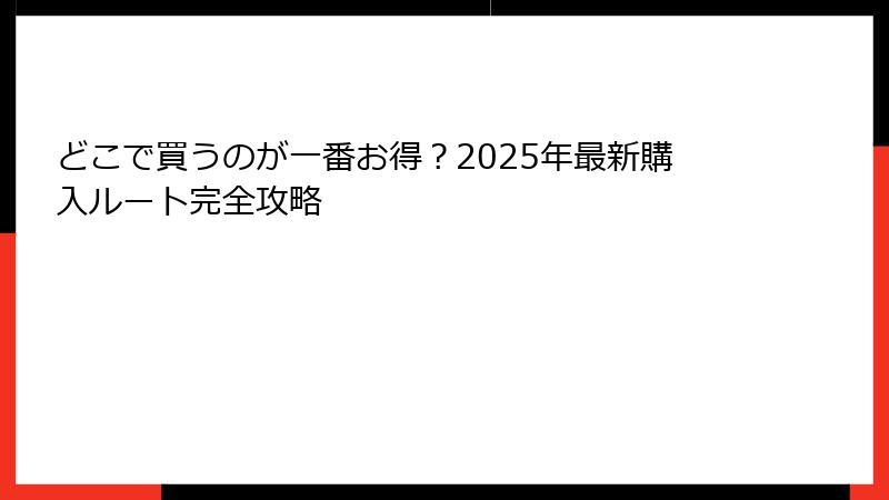 どこで買うのが一番お得？2025年最新購入ルート完全攻略