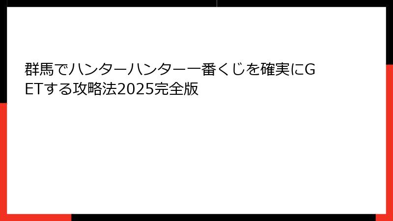 群馬でハンターハンター一番くじを確実にGETする攻略法2025完全版