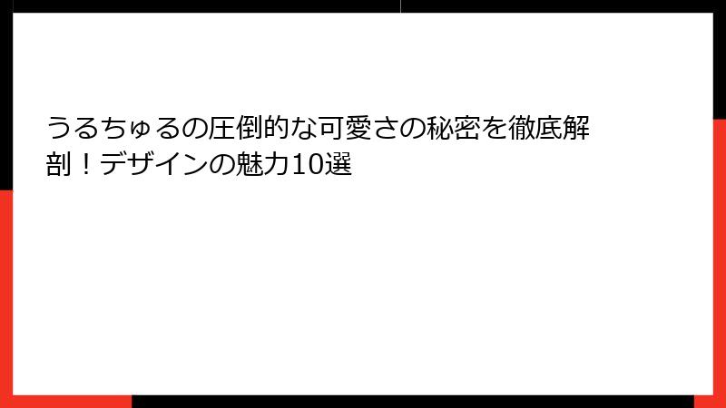 うるちゅるの圧倒的な可愛さの秘密を徹底解剖！デザインの魅力10選