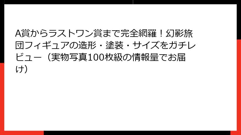 A賞からラストワン賞まで完全網羅!幻影旅団フィギュアの造形・塗装・サイズをガチレビュー(実物写真100枚級の情報量でお届け)