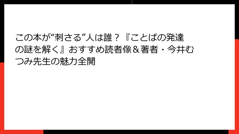 この本が“刺さる”人は誰？『ことばの発達の謎を解く』おすすめ読者像＆著者・今井むつみ先生の魅力全開