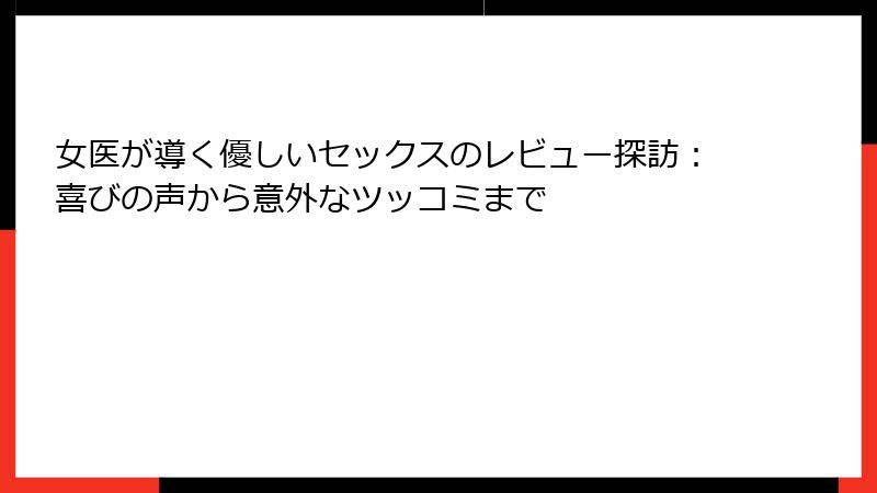 女医が導く優しいセックスのレビュー探訪：喜びの声から意外なツッコミまで