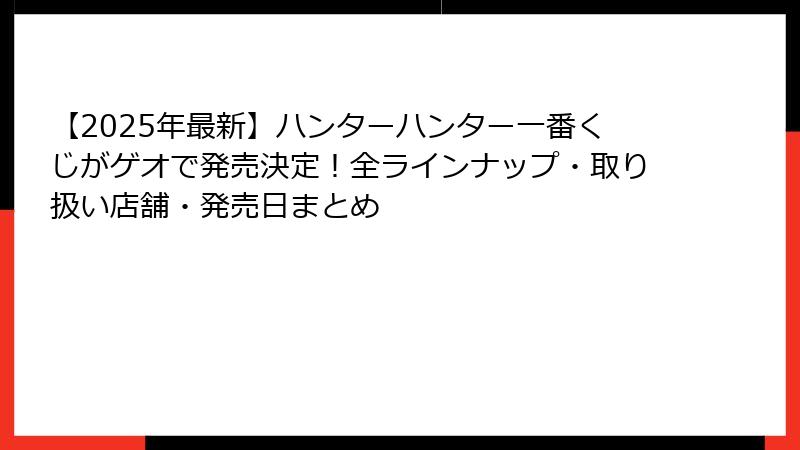 【2025年最新】ハンターハンター一番くじがゲオで発売決定！全ラインナップ・取り扱い店舗・発売日まとめ