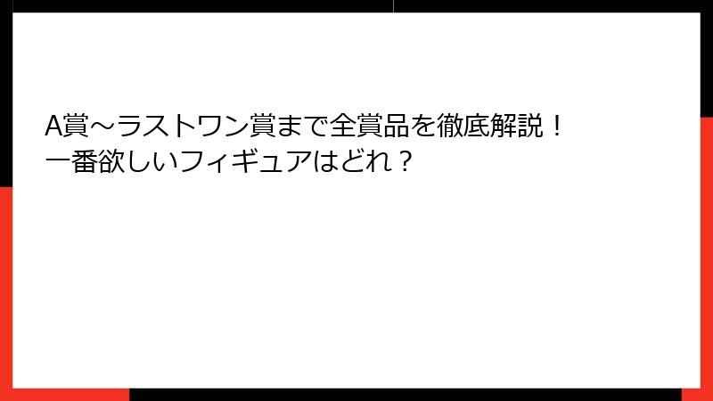A賞〜ラストワン賞まで全賞品を徹底解説！一番欲しいフィギュアはどれ？