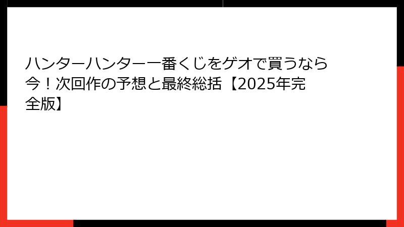 ハンターハンター一番くじをゲオで買うなら今！次回作の予想と最終総括【2025年完全版】