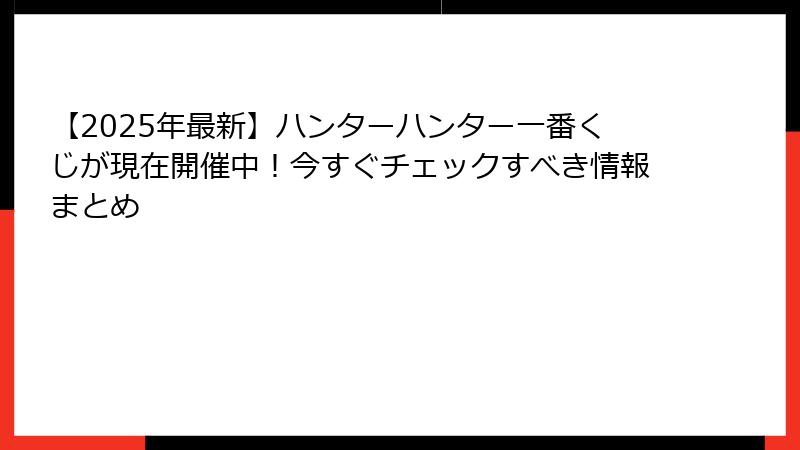 【2025年最新】ハンターハンター一番くじが現在開催中！今すぐチェックすべき情報まとめ