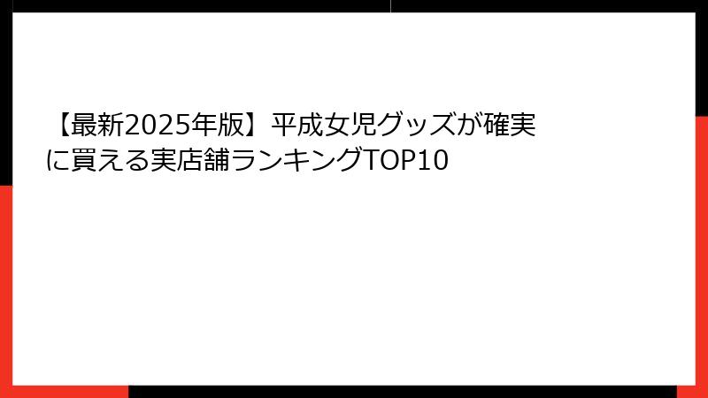 【最新2025年版】平成女児グッズが確実に買える実店舗ランキングTOP10