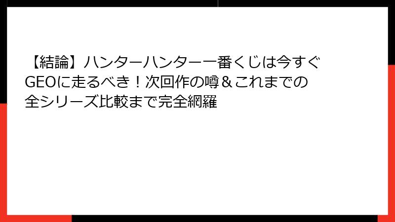 【結論】ハンターハンター一番くじは今すぐGEOに走るべき！次回作の噂＆これまでの全シリーズ比較まで完全網羅