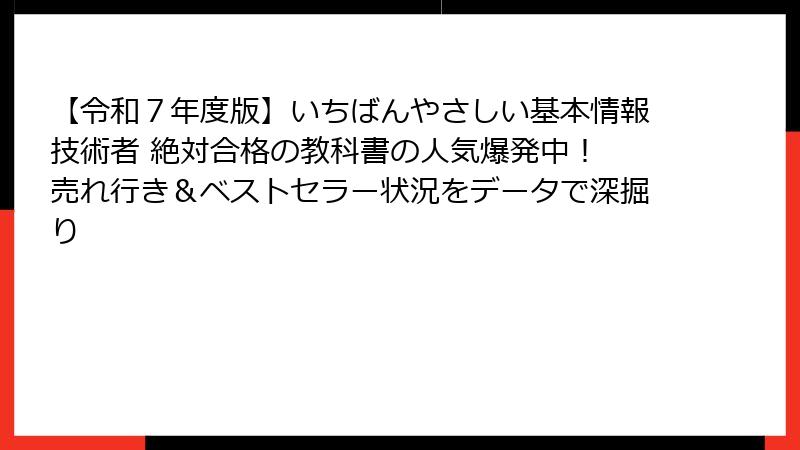 【令和７年度版】いちばんやさしい基本情報技術者 絶対合格の教科書の人気爆発中！ 売れ行き＆ベストセラー状況をデータで深掘り