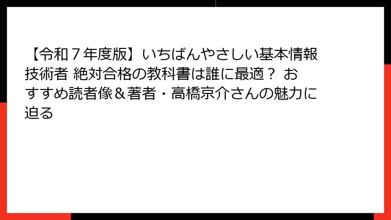【令和７年度版】いちばんやさしい基本情報技術者 絶対合格の教科書は誰に最適？ おすすめ読者像＆著者・高橋京介さんの魅力に迫る