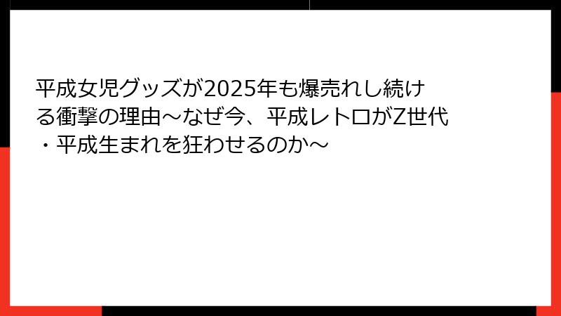 平成女児グッズが2025年も爆売れし続ける衝撃の理由~なぜ今、平成レトロがZ世代・平成生まれを狂わせるのか~