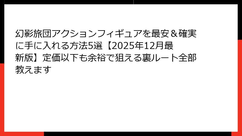 幻影旅団アクションフィギュアを最安&確実に手に入れる方法5選【2025年12月最新版】定価以下も余裕で狙える裏ルート全部教えます