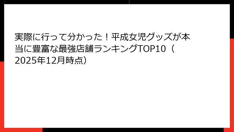 実際に行って分かった!平成女児グッズが本当に豊富な最強店舗ランキングTOP10(2025年12月時点)