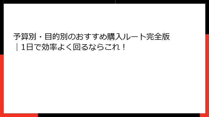 予算別・目的別のおすすめ購入ルート完全版|1日で効率よく回るならこれ!