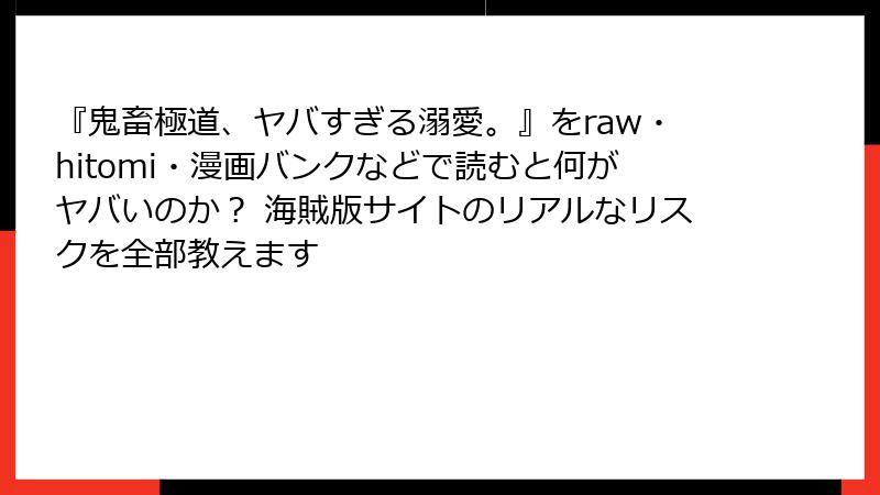 『鬼畜極道、ヤバすぎる溺愛。』をraw・hitomi・漫画バンクなどで読むと何がヤバいのか？ 海賊版サイトのリアルなリスクを全部教えます