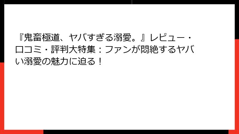 『鬼畜極道、ヤバすぎる溺愛。』レビュー・口コミ・評判大特集：ファンが悶絶するヤバい溺愛の魅力に迫る！
