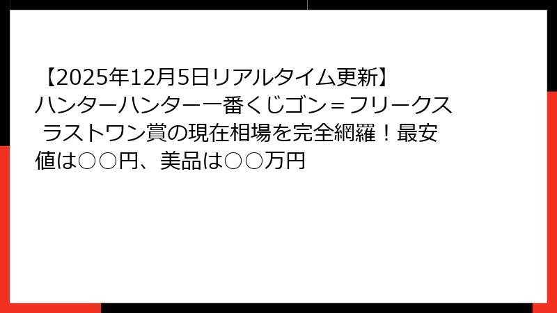 【2025年12月5日リアルタイム更新】ハンターハンター一番くじゴン＝フリークス ラストワン賞の現在相場を完全網羅！最安値は○○円、美品は○○万円