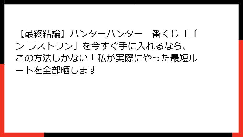 【最終結論】ハンターハンター一番くじ「ゴン ラストワン」を今すぐ手に入れるなら、この方法しかない！私が実際にやった最短ルートを全部晒します
