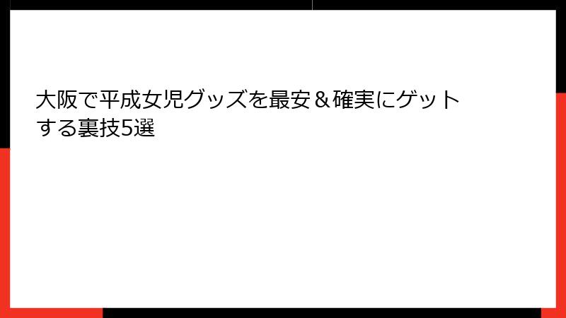 大阪で平成女児グッズを最安&確実にゲットする裏技5選