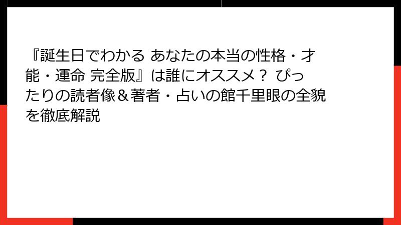 『誕生日でわかる あなたの本当の性格・才能・運命 完全版』は誰にオススメ？ ぴったりの読者像＆著者・占いの館千里眼の全貌を徹底解説