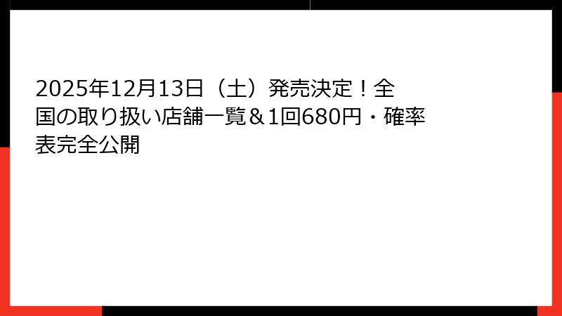 2025年12月13日（土）発売決定！全国の取り扱い店舗一覧＆1回680円・確率表完全公開