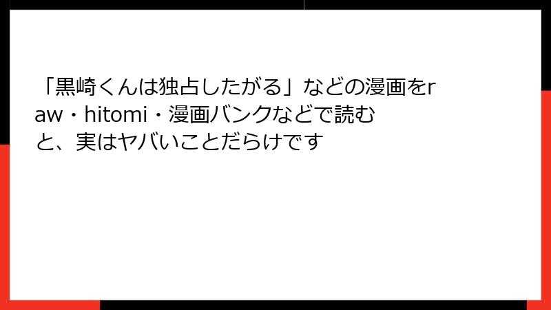 「黒崎くんは独占したがる」などの漫画をraw・hitomi・漫画バンクなどで読むと、実はヤバいことだらけです