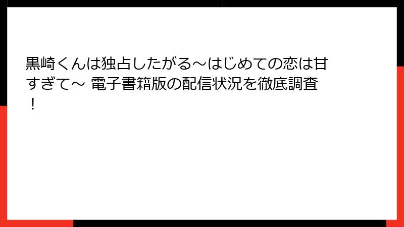 黒崎くんは独占したがる～はじめての恋は甘すぎて～ 電子書籍版の配信状況を徹底調査！